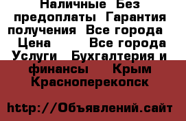 Наличные. Без предоплаты. Гарантия получения. Все города. › Цена ­ 15 - Все города Услуги » Бухгалтерия и финансы   . Крым,Красноперекопск